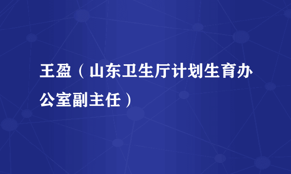 王盈（山东卫生厅计划生育办公室副主任）
