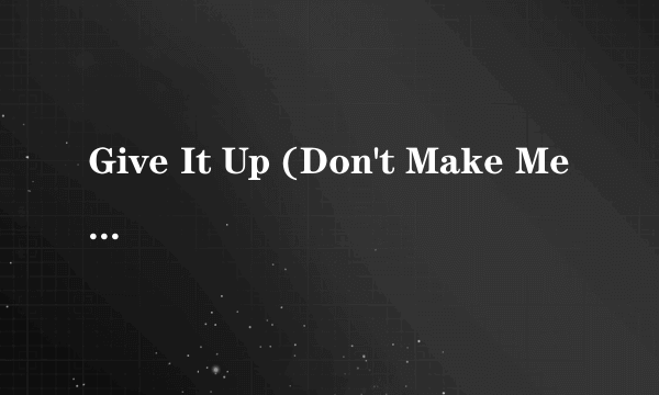 Give It Up (Don't Make Me Wait)