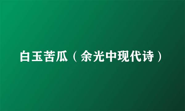 白玉苦瓜（余光中现代诗）