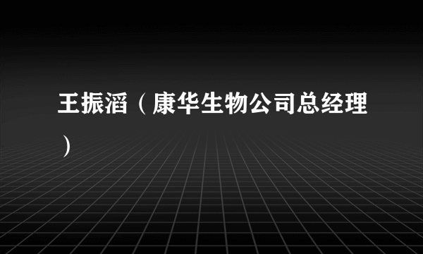 王振滔（康华生物公司总经理）
