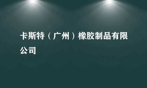 卡斯特（广州）橡胶制品有限公司