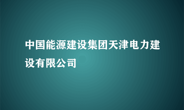 中国能源建设集团天津电力建设有限公司
