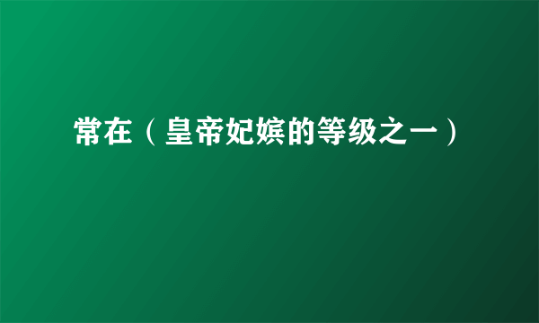 常在（皇帝妃嫔的等级之一）