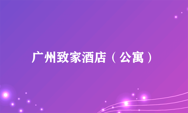 广州致家酒店（公寓）