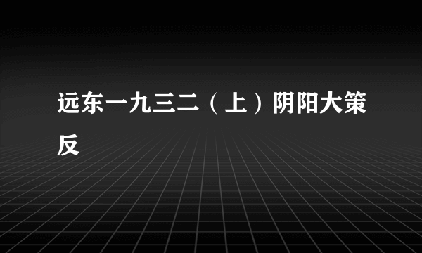 远东一九三二（上）阴阳大策反