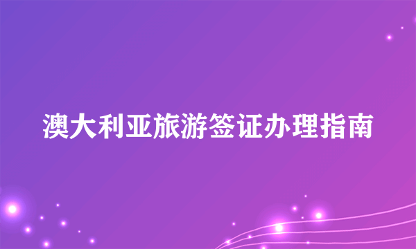 澳大利亚旅游签证办理指南