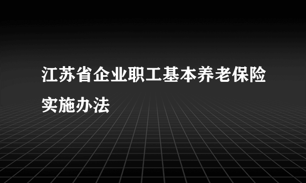 江苏省企业职工基本养老保险实施办法