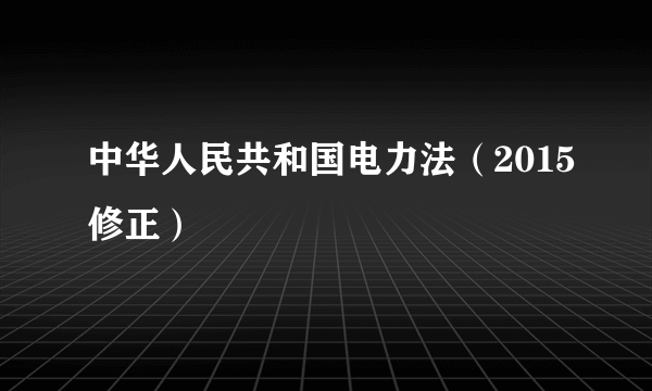 中华人民共和国电力法（2015修正）