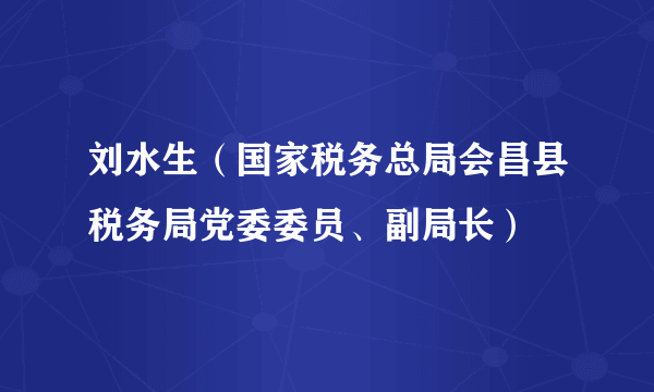 刘水生（国家税务总局会昌县税务局党委委员、副局长）