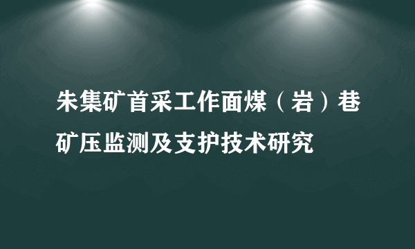 朱集矿首采工作面煤（岩）巷矿压监测及支护技术研究