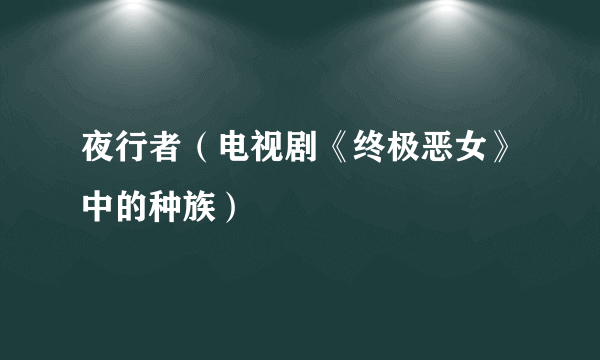 夜行者（电视剧《终极恶女》中的种族）