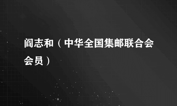 阎志和（中华全国集邮联合会会员）