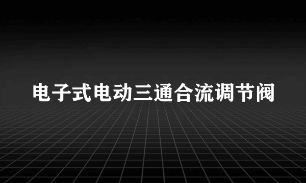 电子式电动三通合流调节阀