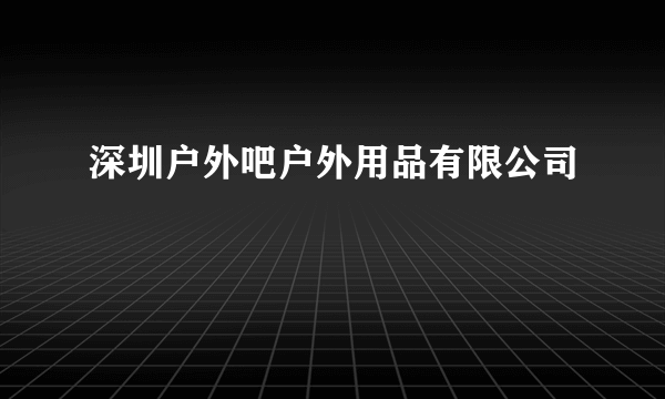 深圳户外吧户外用品有限公司