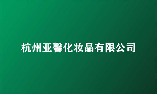 杭州亚馨化妆品有限公司