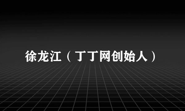 徐龙江（丁丁网创始人）