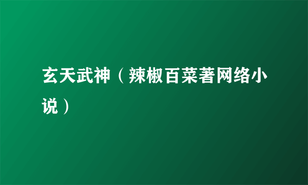 玄天武神（辣椒百菜著网络小说）