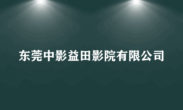 东莞中影益田影院有限公司