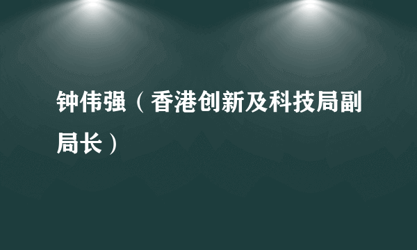 钟伟强（香港创新及科技局副局长）