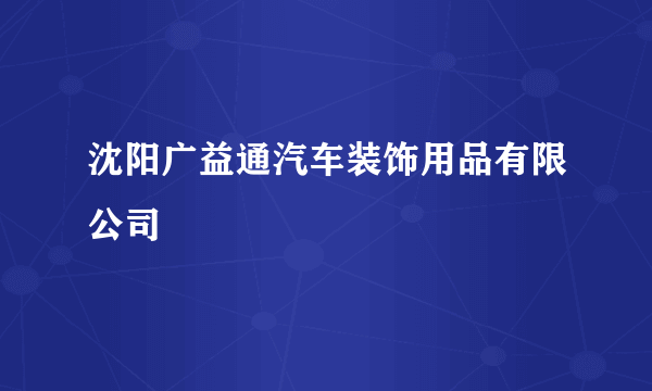 沈阳广益通汽车装饰用品有限公司