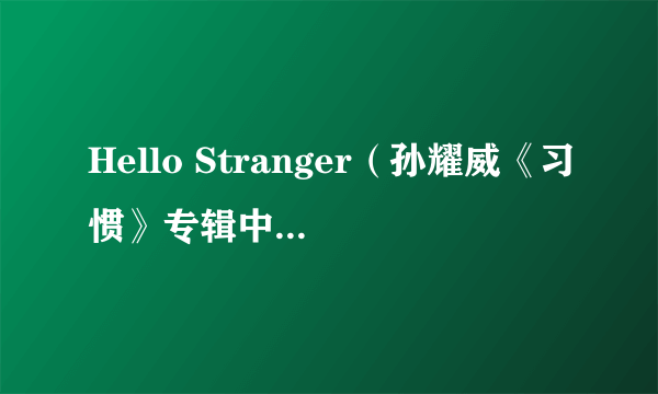 Hello Stranger（孙耀威《习惯》专辑中的歌曲）
