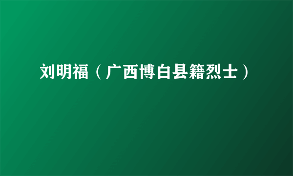 刘明福（广西博白县籍烈士）