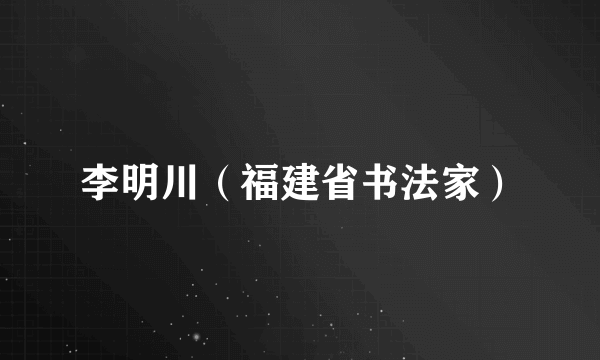 李明川（福建省书法家）