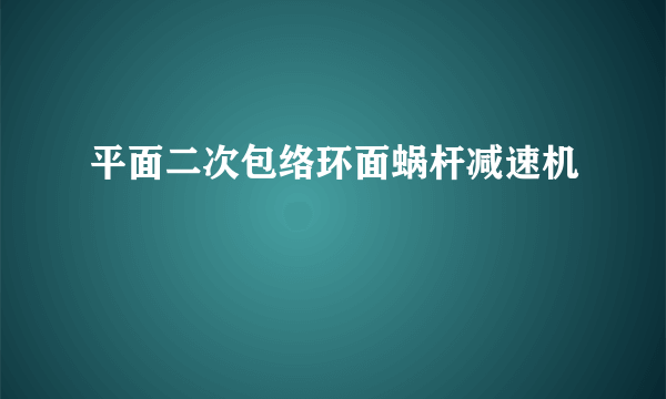 平面二次包络环面蜗杆减速机