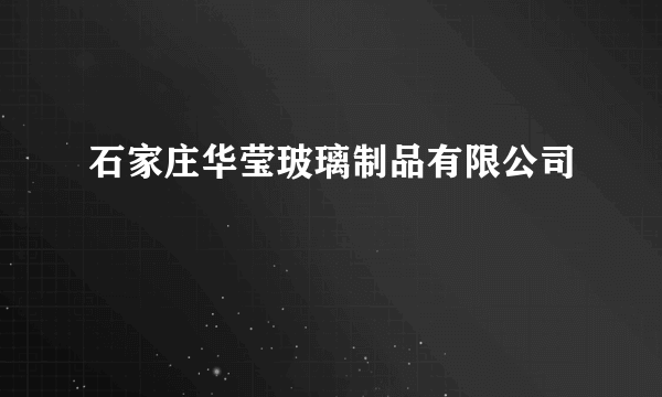 石家庄华莹玻璃制品有限公司