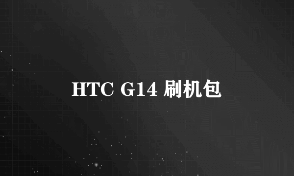 HTC G14 刷机包