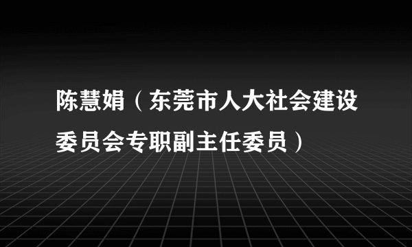陈慧娟（东莞市人大社会建设委员会专职副主任委员）