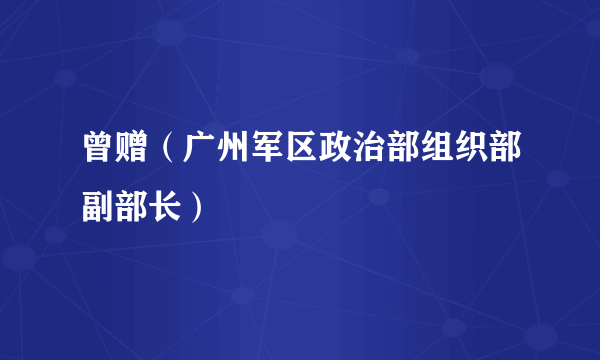 曾赠（广州军区政治部组织部副部长）
