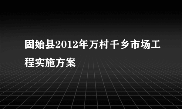 固始县2012年万村千乡市场工程实施方案