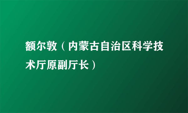 额尔敦（内蒙古自治区科学技术厅原副厅长）