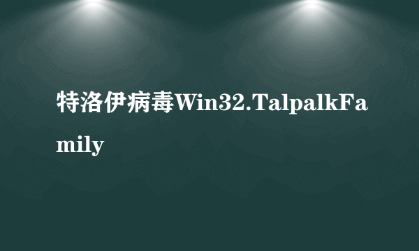 特洛伊病毒Win32.TalpalkFamily