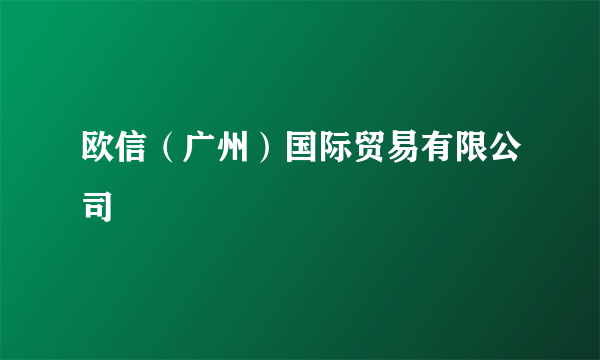 欧信（广州）国际贸易有限公司