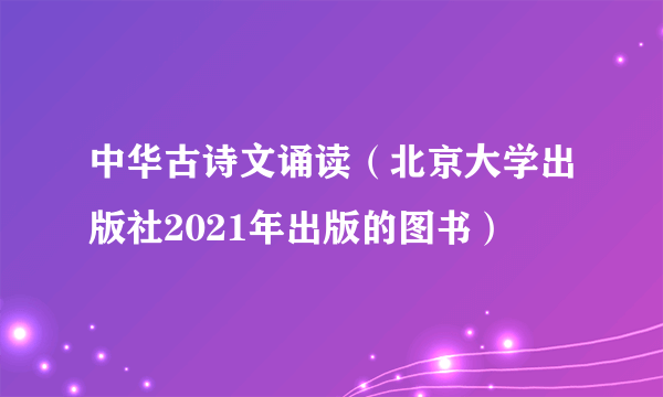 中华古诗文诵读（北京大学出版社2021年出版的图书）