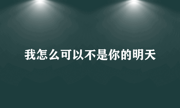 我怎么可以不是你的明天