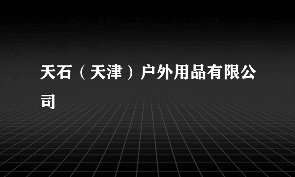 天石（天津）户外用品有限公司