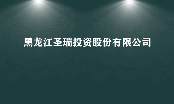 黑龙江圣瑞投资股份有限公司