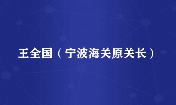 王全国（宁波海关原关长）