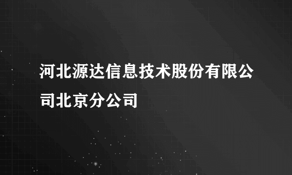 河北源达信息技术股份有限公司北京分公司
