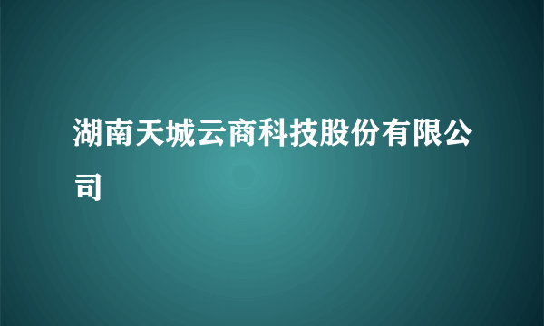 湖南天城云商科技股份有限公司