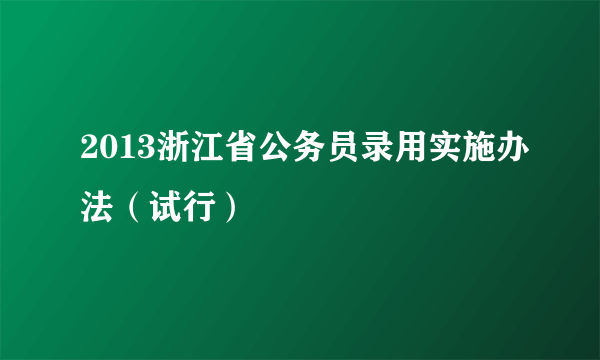 2013浙江省公务员录用实施办法（试行）