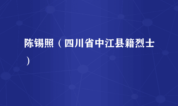 陈锡照（四川省中江县籍烈士）