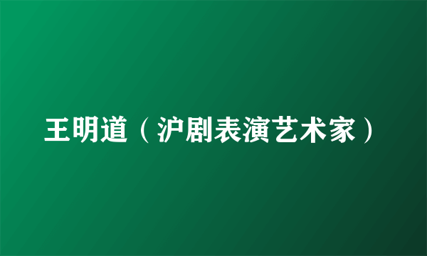王明道（沪剧表演艺术家）