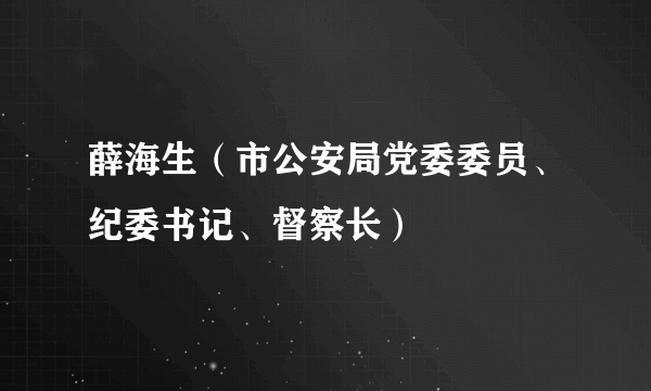 薛海生（市公安局党委委员、纪委书记、督察长）