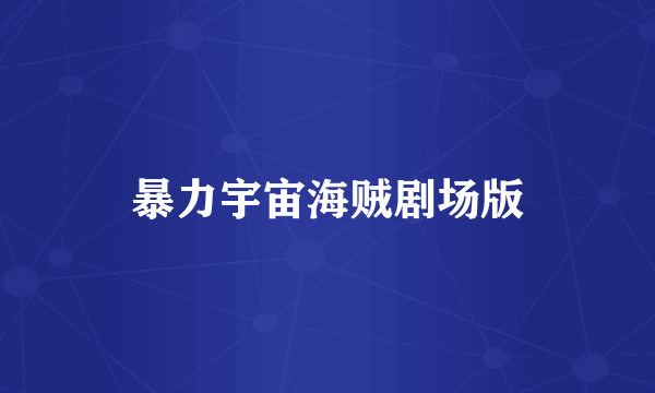 暴力宇宙海贼剧场版