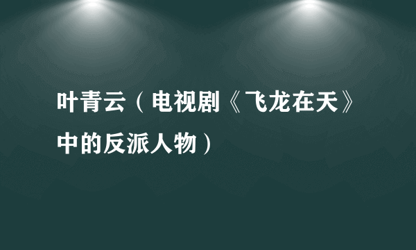 叶青云（电视剧《飞龙在天》中的反派人物）