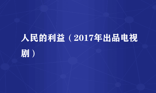 人民的利益（2017年出品电视剧）